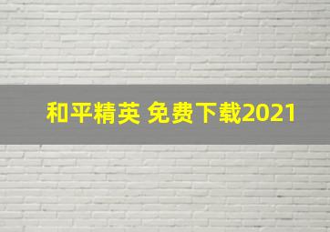 和平精英 免费下载2021